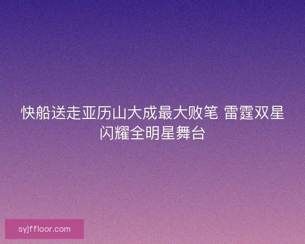快船送走亚历山大成最大败笔 雷霆双星闪耀全明星舞台