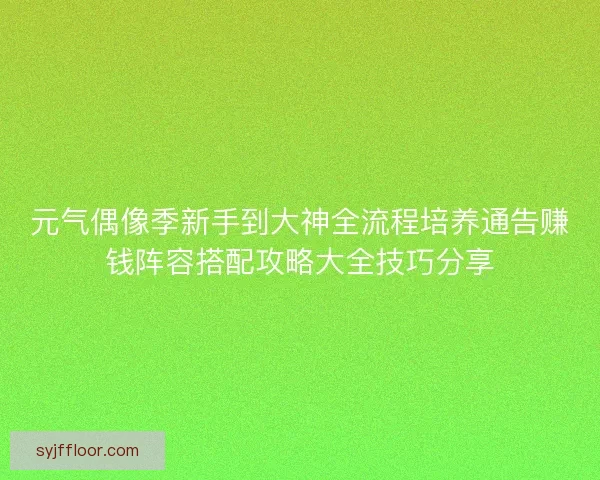 元气偶像季新手到大神全流程培养通告赚钱阵容搭配攻略大全技巧分享 元气偶像季新手到大神全流程培养通告赚钱阵容搭配攻略大全技巧分享