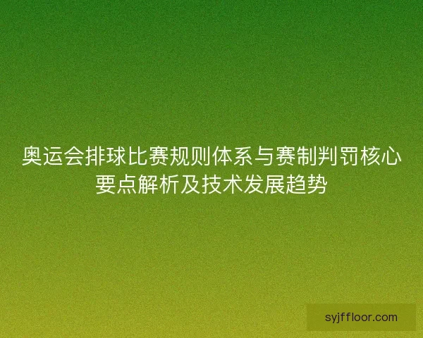 奥运会排球比赛规则体系与赛制判罚核心要点解析及技术发展趋势