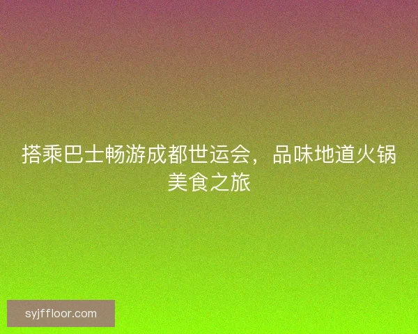 搭乘巴士畅游成都世运会,品味地道火锅美食之旅 搭乘巴士畅游成都世运会,品味地道火锅美食之旅