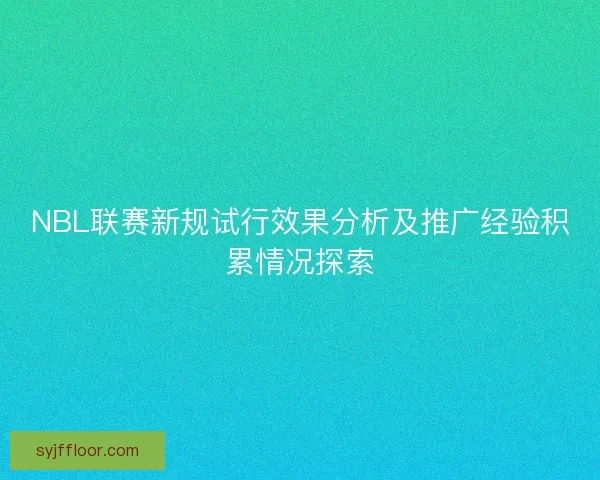 NBL联赛新规试行效果分析及推广经验积累情况探索 NBL联赛新规试行效果分析及推广经验积累情况探索
