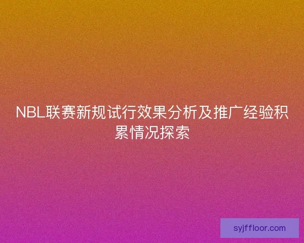 NBL联赛新规试行效果分析及推广经验积累情况探索 NBL联赛新规试行效果分析及推广经验积累情况探索
