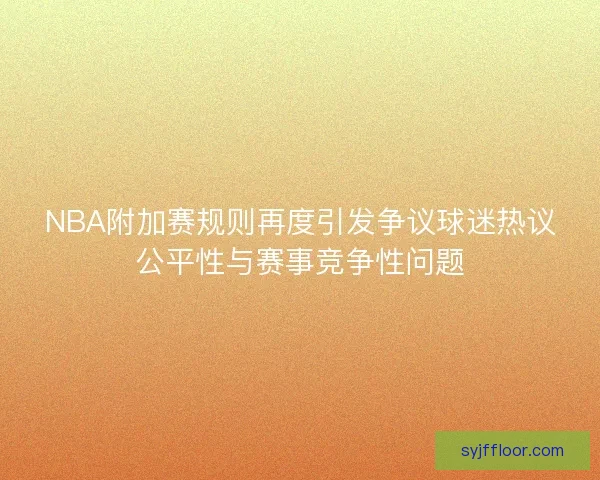 NBA附加赛规则再度引发争议球迷热议公平性与赛事竞争性问题 NBA附加赛规则再度引发争议球迷热议公平性与赛事竞争性问题